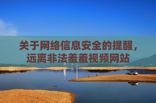 关于网络信息安全的提醒，远离非法羞羞视频网站