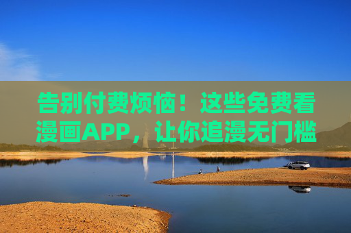 告别付费烦恼！这些免费看漫画APP，让你追漫无门槛