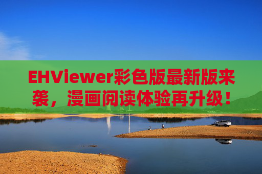 EHViewer彩色版最新版来袭,漫画阅读体验再升级! EHViewer彩色版最新版来袭,漫画阅读体验再升级!