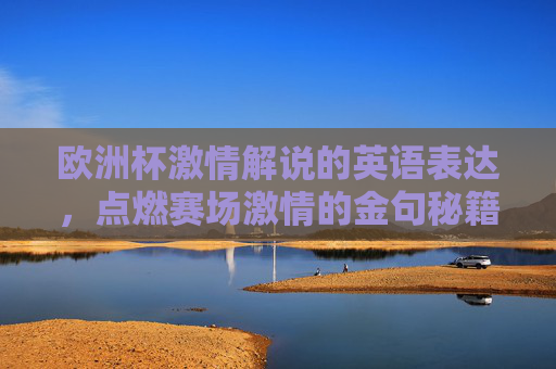 欧洲杯激情解说的英语表达，点燃赛场激情的金句秘籍