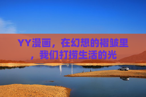 YY漫画，在幻想的褶皱里，我们打捞生活的光