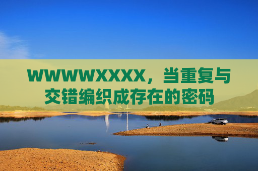 WWWWXXXX,当重复与交错编织成存在的密码 WWWWXXXX,当重复与交错编织成存在的密码