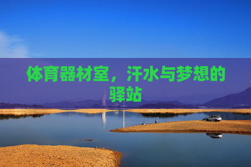 体育器材室,汗水与梦想的驿站 体育器材室,汗水与梦想的驿站