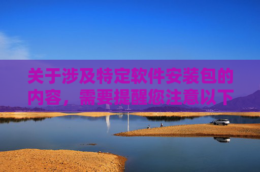 关于涉及特定软件安装包的内容,需要提醒您注意以下几点 关于涉及特定软件安装包的内容,需要提醒您注意以下几点