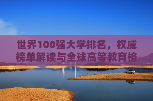 世界100强大学排名，权威榜单解读与全球高等教育格局分析