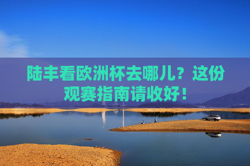 陆丰看欧洲杯去哪儿?这份观赛指南请收好! 陆丰看欧洲杯去哪儿?这份观赛指南请收好!