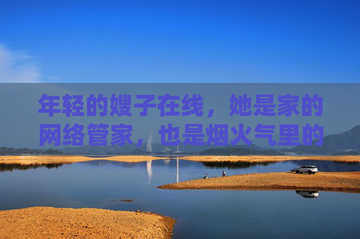 年轻的嫂子在线，她是家的网络管家，也是烟火气里的甜味剂