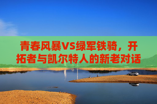 青春风暴VS绿军铁骑，开拓者与凯尔特人的新老对话