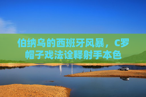 伯纳乌的西班牙风暴，C罗帽子戏法诠释射手本色