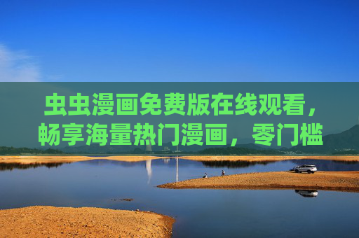 虫虫漫画免费版在线观看,畅享海量热门漫画,零门槛追更指南 虫虫漫画免费版在线观看,畅享海量热门漫画,零门槛追更指南