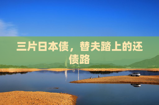 三片日本债,替夫踏上的还债路 三片日本债,替夫踏上的还债路