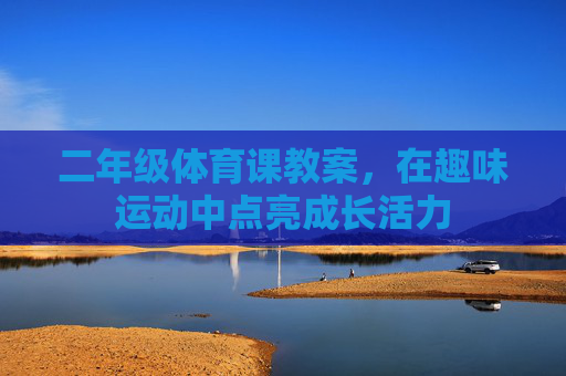二年级体育课教案,在趣味运动中点亮成长活力 二年级体育课教案,在趣味运动中点亮成长活力