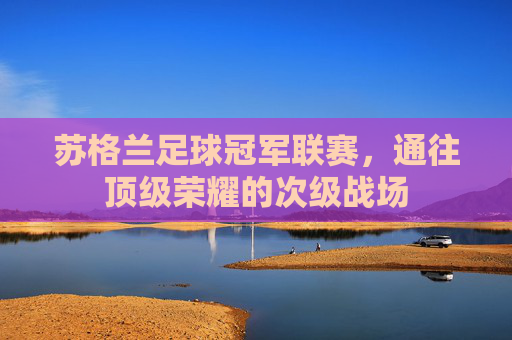 苏格兰足球冠军联赛，通往顶级荣耀的次级战场