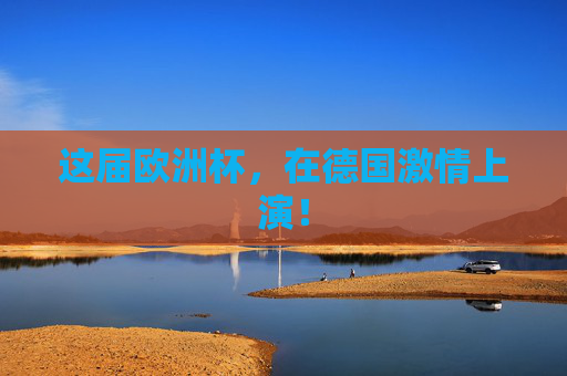 这届欧洲杯，在德国激情上演！