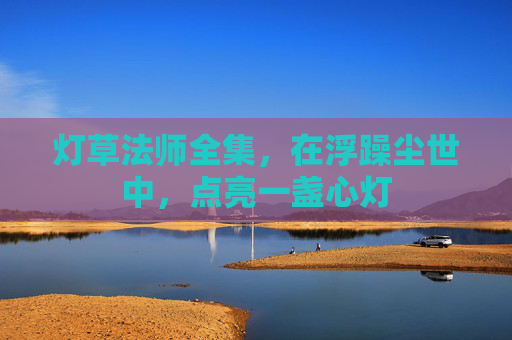 灯草法师全集,在浮躁尘世中,点亮一盏心灯 灯草法师全集,在浮躁尘世中,点亮一盏心灯