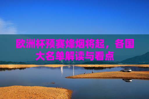 欧洲杯预赛烽烟将起,各国大名单解读与看点 欧洲杯预赛烽烟将起,各国大名单解读与看点