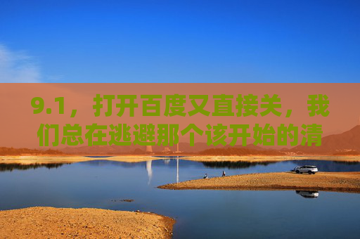 9.1，打开百度又直接关，我们总在逃避那个该开始的清晨