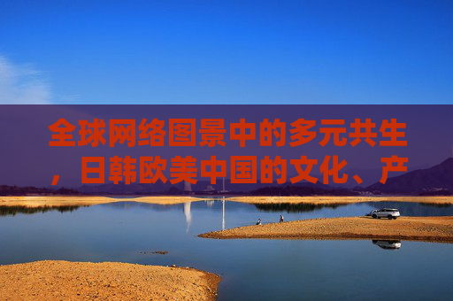全球网络图景中的多元共生，日韩欧美中国的文化、产业与治理互动