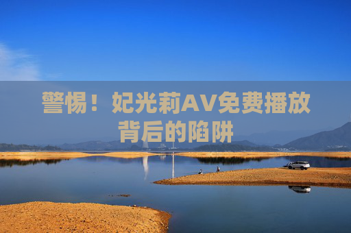 警惕！妃光莉AV免费播放背后的陷阱