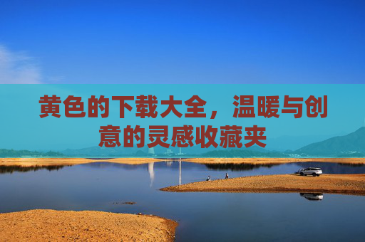 黄色的下载大全,温暖与创意的灵感收藏夹 黄色的下载大全,温暖与创意的灵感收藏夹