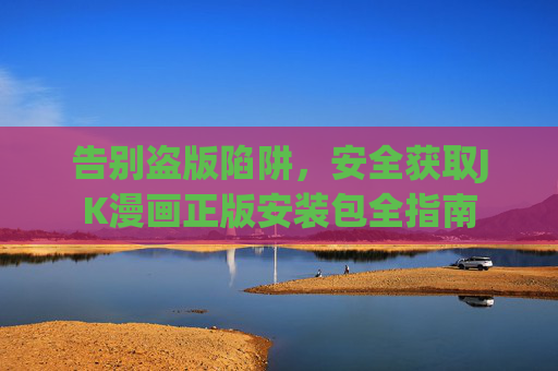 告别盗版陷阱,安全获取JK漫画正版安装包全指南 告别盗版陷阱,安全获取JK漫画正版安装包全指南