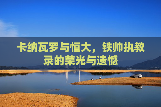 卡纳瓦罗与恒大，铁帅执教录的荣光与遗憾