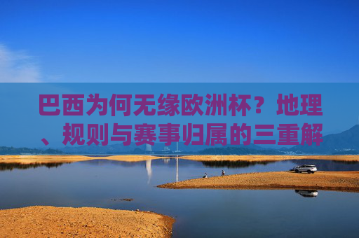 巴西为何无缘欧洲杯?地理、规则与赛事归属的三重解读 巴西为何无缘欧洲杯?地理、规则与赛事归属的三重解读
