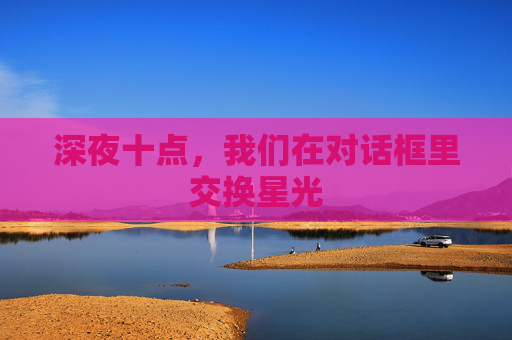 深夜十点，我们在对话框里交换星光
