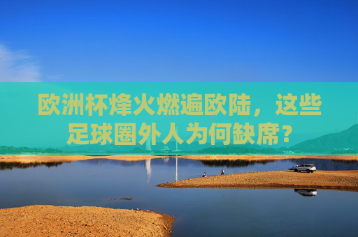 欧洲杯烽火燃遍欧陆，这些足球圈外人为何缺席？