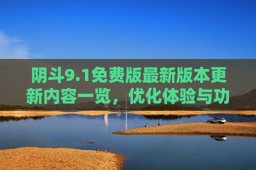 阴斗9.1免费版最新版本更新内容一览，优化体验与功能升级
