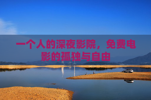一个人的深夜影院，免费电影的孤独与自由