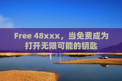Free 48xxx,当免费成为打开无限可能的钥匙 Free 48xxx,当免费成为打开无限可能的钥匙