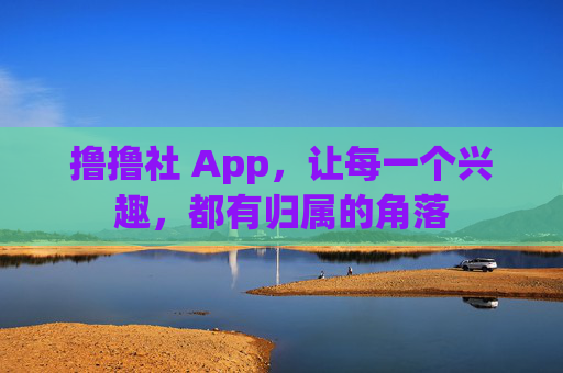 撸撸社 App，让每一个兴趣，都有归属的角落