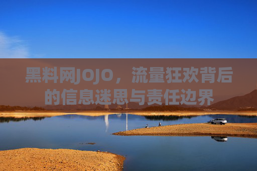 黑料网JOJO，流量狂欢背后的信息迷思与责任边界