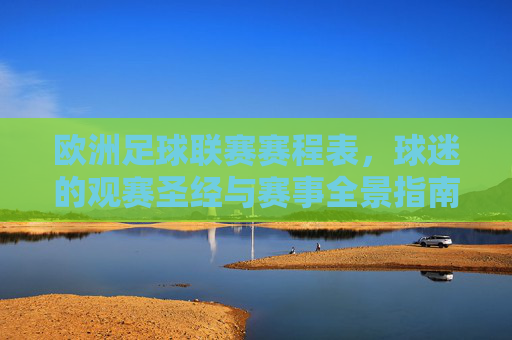欧洲足球联赛赛程表，球迷的观赛圣经与赛事全景指南