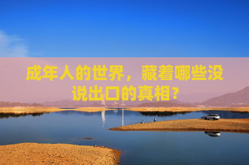 成年人的世界,藏着哪些没说出口的真相? 成年人的世界,藏着哪些没说出口的真相?