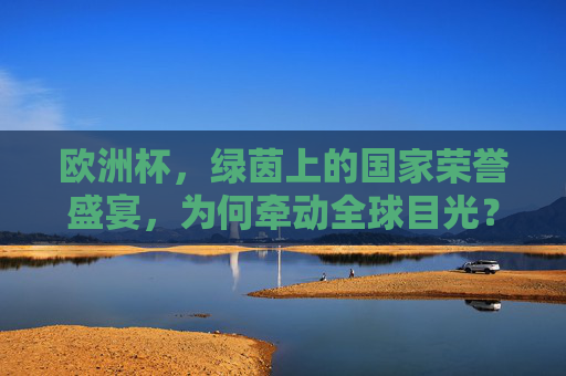 欧洲杯，绿茵上的国家荣誉盛宴，为何牵动全球目光？