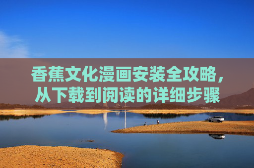 香蕉文化漫画安装全攻略,从下载到阅读的详细步骤 香蕉文化漫画安装全攻略,从下载到阅读的详细步骤