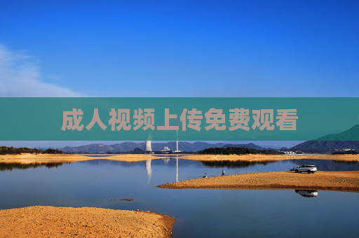 成人视频上传免费观看 成人视频上传免费观看