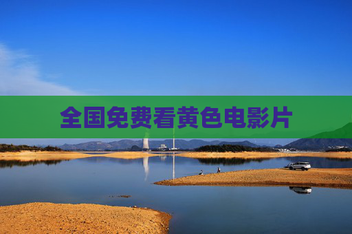 全国免费看黄色电影片 全国免费看黄色电影片