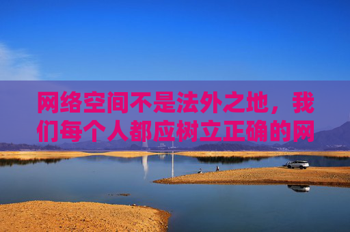 网络空间不是法外之地,我们每个人都应树立正确的网络价值观,自觉远离色情、暴力等不良信息,选择积极健康、积极向上的娱乐方式。如果您遇到网络不良信息,请及时向相关部门举报,共同维护清朗的网络环境 网络空间不是法外之地,我们每个人都应树立正确的网络价值观,自觉远离色情、暴力等不良信息,选择积极健康、积极向上的娱乐方式。如果您遇到网络不良信息,请及时向相关部门举报,共同维护清朗的网络环境