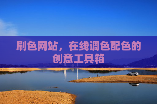 刷色网站,在线调色配色的创意工具箱 刷色网站,在线调色配色的创意工具箱