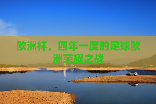 欧洲杯,四年一度的足球欧洲荣耀之战 欧洲杯,四年一度的足球欧洲荣耀之战