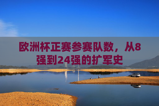 欧洲杯正赛参赛队数,从8强到24强的扩军史 欧洲杯正赛参赛队数,从8强到24强的扩军史