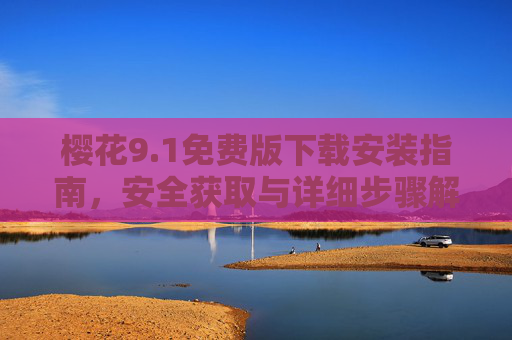 樱花9.1免费版下载安装指南,安全获取与详细步骤解析 樱花9.1免费版下载安装指南,安全获取与详细步骤解析