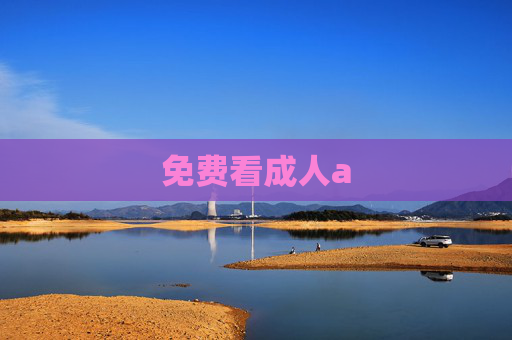 免费看成人a 免费看成人a