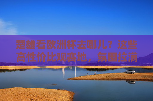 楚雄看欧洲杯去哪儿?这些高性价比观赛地,氛围拉满! 楚雄看欧洲杯去哪儿?这些高性价比观赛地,氛围拉满!