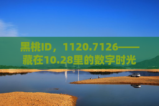 黑桃ID，1120.7126——藏在10.28里的数字时光