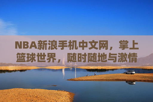 NBA新浪手机中文网，掌上篮球世界，随时随地与激情同行