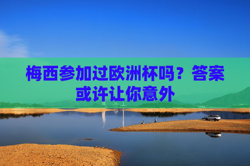 梅西参加过欧洲杯吗？答案或许让你意外